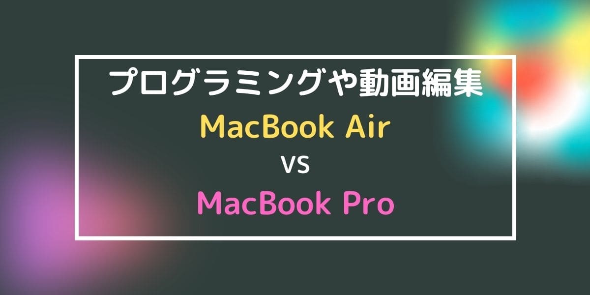 プログラミングと動画編集をしたいならMacBook AirとProどっち？